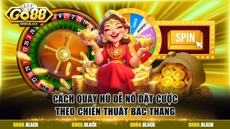 Cách quay hũ dễ nổ nhờ cược theo bậc thang