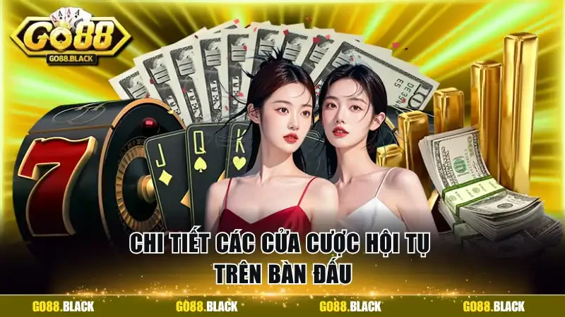 Chi tiết các cửa cược hội tụ trên bàn đấu