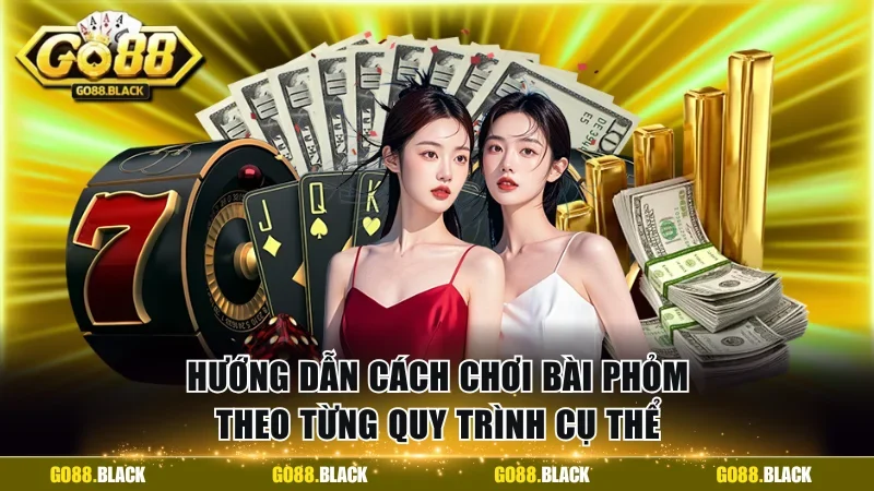 Hướng dẫn cách chơi bài phỏm theo từng quy trình cụ thể