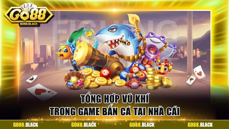 Tổng hợp vũ khí trong game bắn cá tại nhà cái